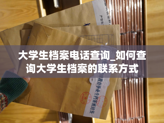 大学生档案电话查询_如何查询大学生档案的联系方式
