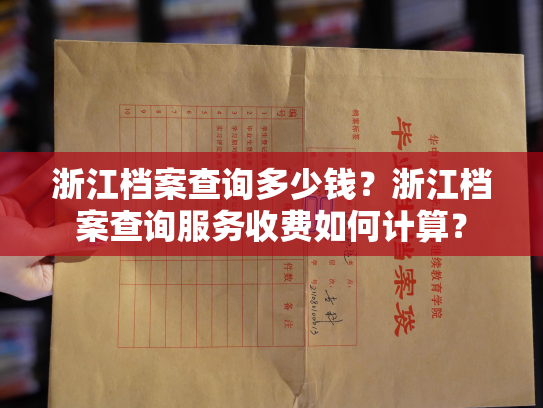 浙江档案查询多少钱？浙江档案查询服务收费如何计算？
