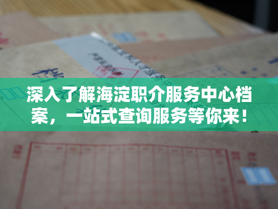 深入了解海淀职介服务中心档案，一站式查询服务等你来！