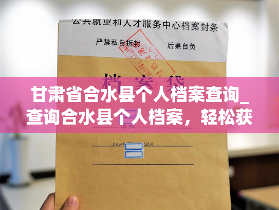 甘肃省合水县个人档案查询_查询合水县个人档案，轻松获取个人信息。
