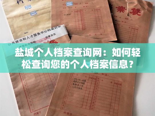 盐城个人档案查询网：如何轻松查询您的个人档案信息？