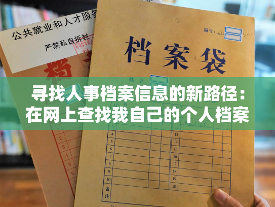 寻找人事档案信息的新路径：在网上查找我自己的个人档案详细信息