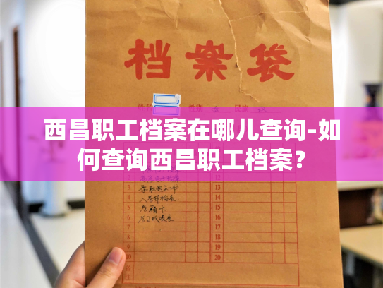 西昌职工档案在哪儿查询-如何查询西昌职工档案？