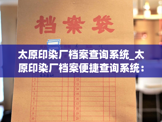 太原印染厂档案查询系统_太原印染厂档案便捷查询系统：打造高效智能档案管理新模式