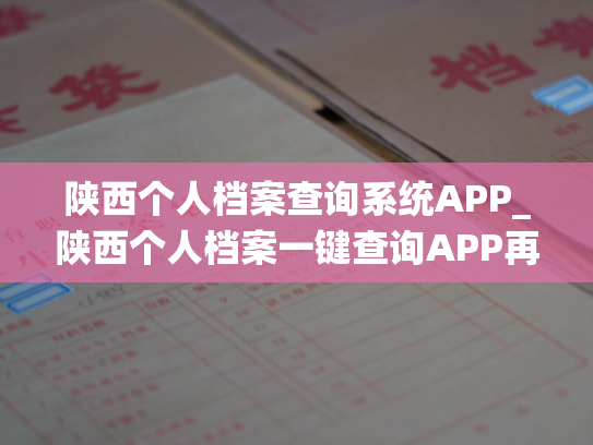 陕西个人档案查询系统APP_陕西个人档案一键查询APP再次升级，全新版本来袭！