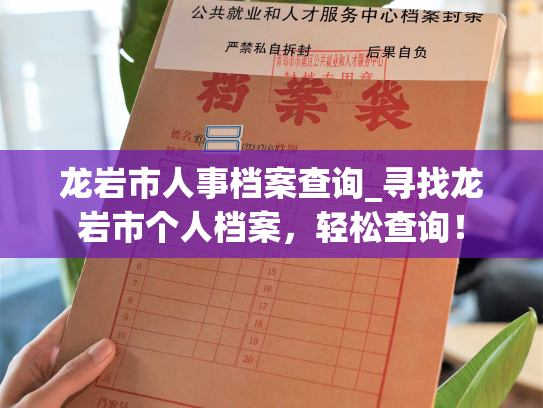 龙岩市人事档案查询_寻找龙岩市个人档案，轻松查询！