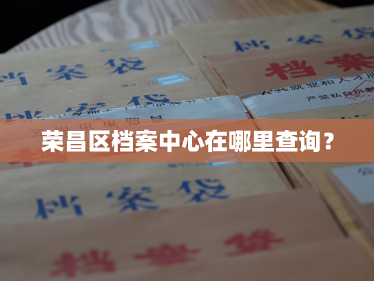 荣昌区档案中心在哪里查询？