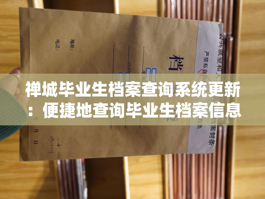禅城毕业生档案查询系统更新：便捷地查询毕业生档案信息