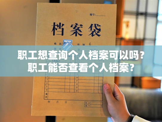 职工想查询个人档案可以吗？职工能否查看个人档案？