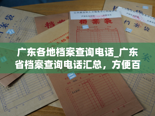 广东各地档案查询电话_广东省档案查询电话汇总，方便百姓查档案