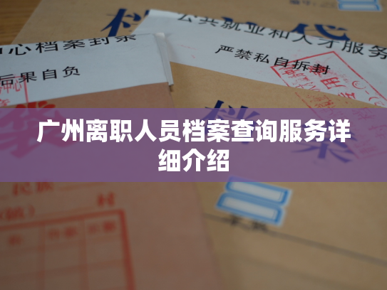 广州离职人员档案查询服务详细介绍