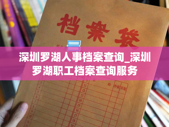 深圳罗湖人事档案查询_深圳罗湖职工档案查询服务