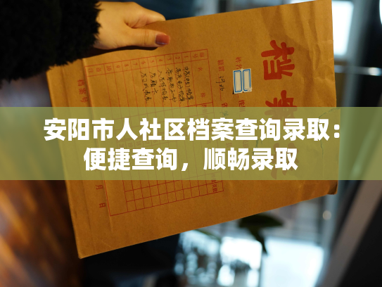 安阳市人社区档案查询录取：便捷查询，顺畅录取