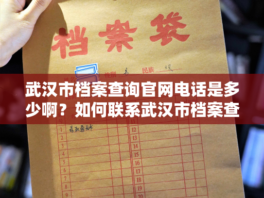 武汉市档案查询官网电话是多少啊？如何联系武汉市档案查询官网？