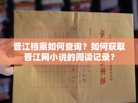 晋江档案如何查询？如何获取晋江网小说的阅读记录？