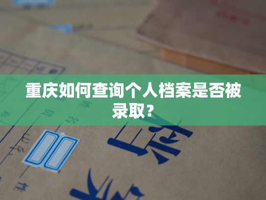 重庆如何查询个人档案是否被录取？