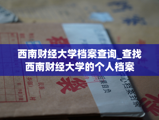 西南财经大学档案查询_查找西南财经大学的个人档案