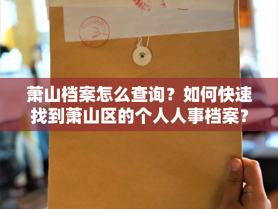 萧山档案怎么查询？如何快速找到萧山区的个人人事档案？