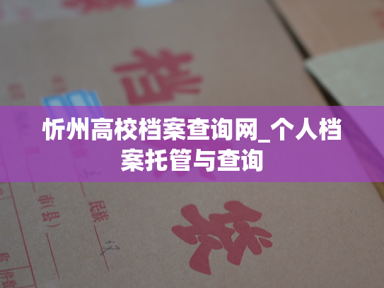 忻州高校档案查询网_个人档案托管与查询