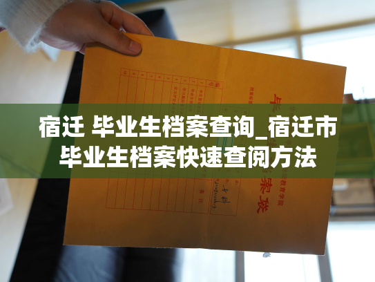 宿迁 毕业生档案查询_宿迁市毕业生档案快速查阅方法