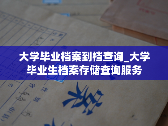 大学毕业档案到档查询_大学毕业生档案存储查询服务