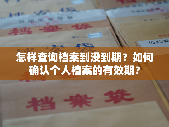 怎样查询档案到没到期？如何确认个人档案的有效期？