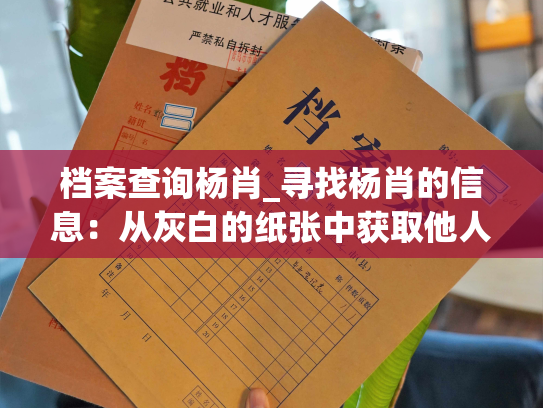 档案查询杨肖_寻找杨肖的信息：从灰白的纸张中获取他人生的颜色