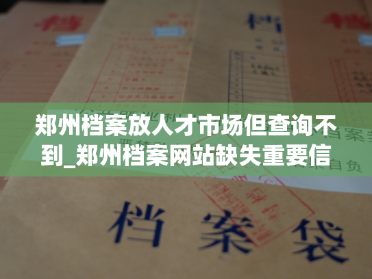 郑州档案放人才市场但查询不到_郑州档案网站缺失重要信息