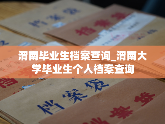 渭南毕业生档案查询_渭南大学毕业生个人档案查询