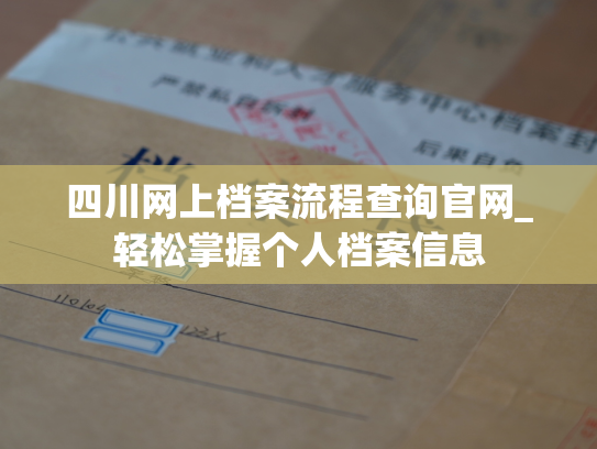 四川网上档案流程查询官网_轻松掌握个人档案信息