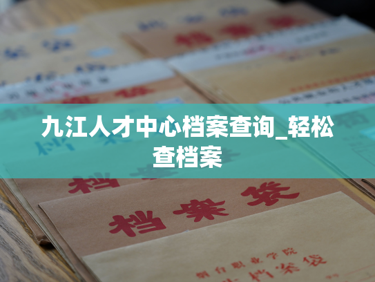 九江人才中心档案查询_轻松查档案