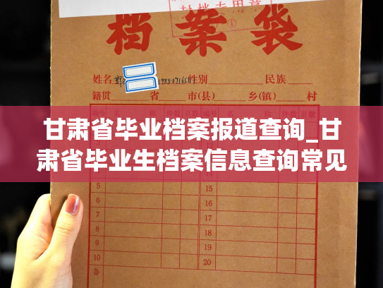 甘肃省毕业档案报道查询_甘肃省毕业生档案信息查询常见问题解决方法