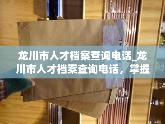 龙川市人才档案查询电话_龙川市人才档案查询电话，掌握查询心得再也不怕找不到了！