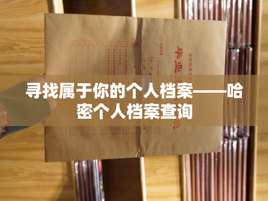 寻找属于你的个人档案——哈密个人档案查询