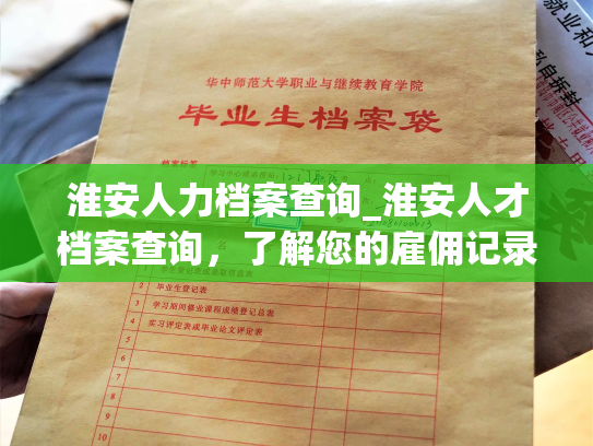 淮安人力档案查询_淮安人才档案查询，了解您的雇佣记录和职业生涯