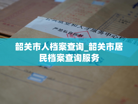 韶关市人档案查询_韶关市居民档案查询服务