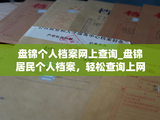 盘锦个人档案网上查询_盘锦居民个人档案，轻松查询上网！