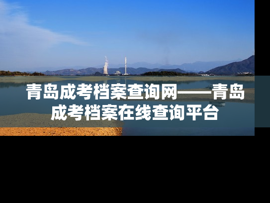 青岛成考档案查询网——青岛成考档案在线查询平台