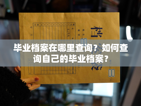 毕业档案在哪里查询？如何查询自己的毕业档案？