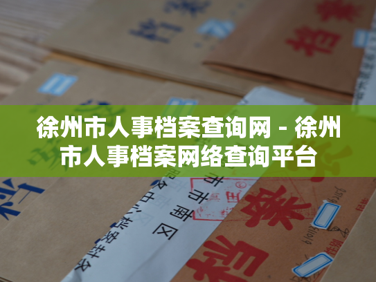 徐州市人事档案查询网 - 徐州市人事档案网络查询平台