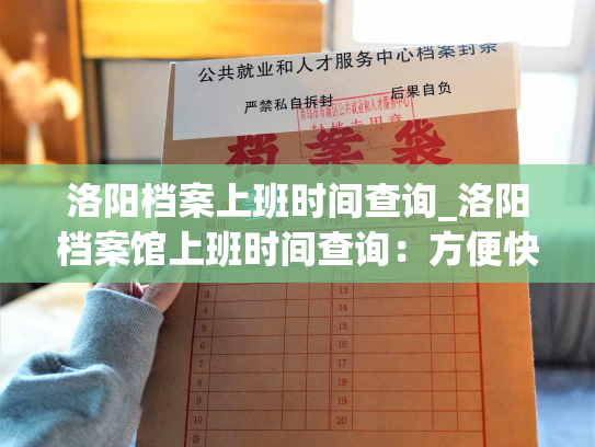 洛阳档案上班时间查询_洛阳档案馆上班时间查询：方便快捷查询洛阳档案馆的工作时间。