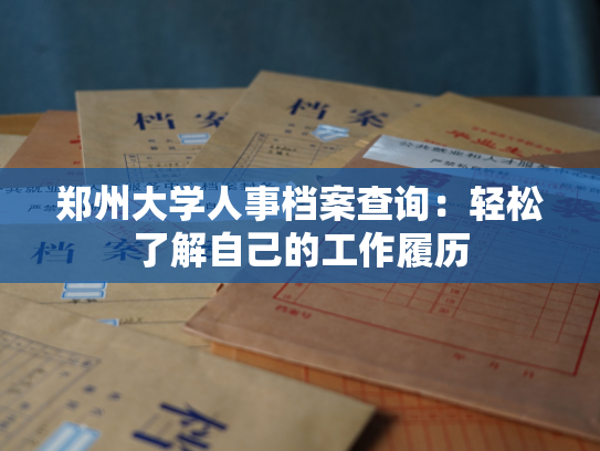 郑州大学人事档案查询：轻松了解自己的工作履历
