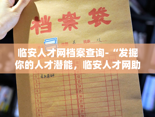 临安人才网档案查询-“发掘你的人才潜能，临安人才网助你一臂之力！”