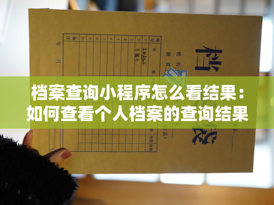 档案查询小程序怎么看结果：如何查看个人档案的查询结果呢？