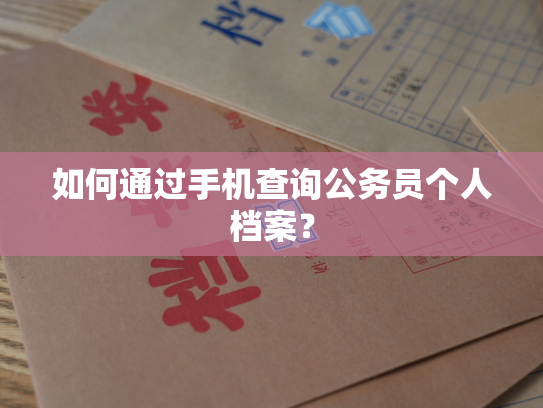 如何通过手机查询公务员个人档案？