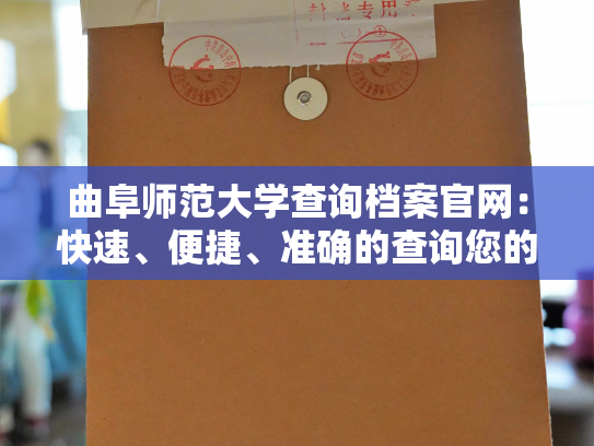 曲阜师范大学查询档案官网：快速、便捷、准确的查询您的档案信息