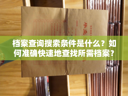 档案查询搜索条件是什么？如何准确快速地查找所需档案？
