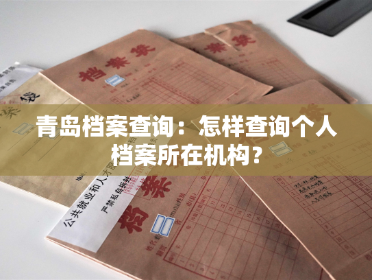 青岛档案查询：怎样查询个人档案所在机构？