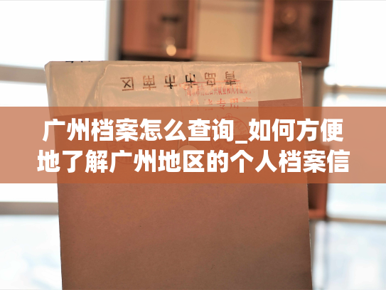 广州档案怎么查询_如何方便地了解广州地区的个人档案信息？