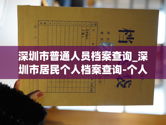 深圳市普通人员档案查询_深圳市居民个人档案查询-个人档案退回原籍查询指南